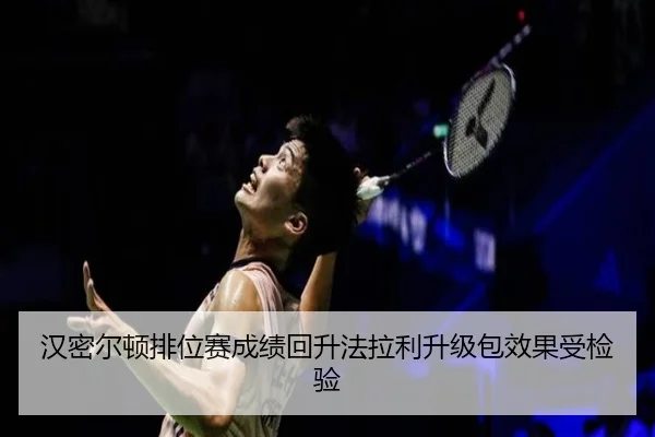 汉密尔顿排位赛成绩回升法拉利升级包效果受检验